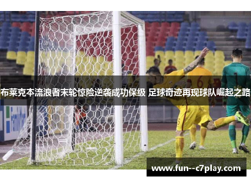 布莱克本流浪者末轮惊险逆袭成功保级 足球奇迹再现球队崛起之路 布莱克本流浪者末轮惊险逆袭成功保级 足球奇迹再现球队崛起之路