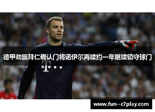 德甲劲旅拜仁确认门将诺伊尔再续约一年继续镇守球门