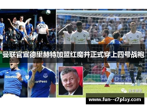 曼联官宣德里赫特加盟红魔并正式穿上四号战袍