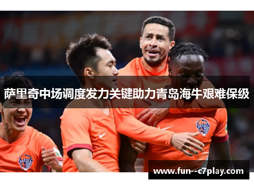 萨里奇中场调度发力关键助力青岛海牛艰难保级