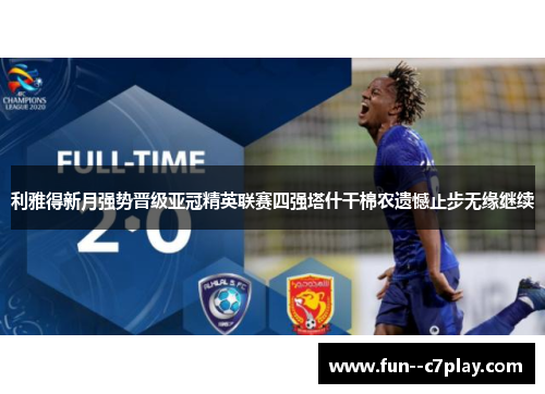 利雅得新月强势晋级亚冠精英联赛四强塔什干棉农遗憾止步无缘继续