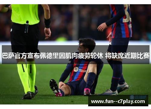 巴萨官方宣布佩德里因肌肉疲劳轮休 将缺席近期比赛