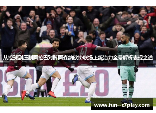 从控球到压制阿拉巴对阵阿森纳欧协联场上统治力全景解析表现之道