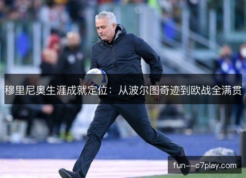 穆里尼奥生涯成就定位：从波尔图奇迹到欧战全满贯
