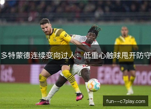多特蒙德连续变向过人：低重心触球甩开防守