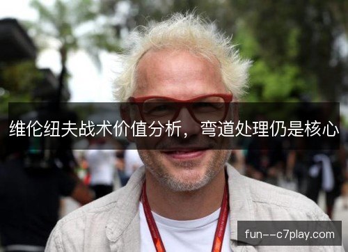 维伦纽夫战术价值分析，弯道处理仍是核心