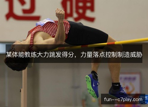 某体能教练大力跳发得分，力量落点控制制造威胁