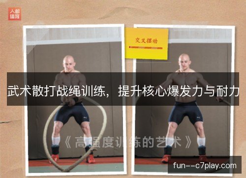武术散打战绳训练,提升核心爆发力与耐力 武术散打战绳训练,提升核心爆发力与耐力